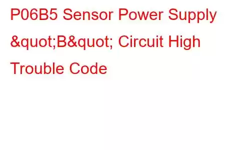  P06B5 Sensor Power Supply "B" Circuit High Trouble Code