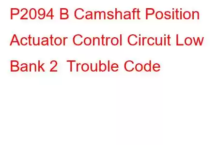 P2094 B Camshaft Position Actuator Control Circuit Low Bank 2 Trouble Code