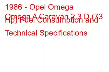 1986 - Opel Omega
Omega A Caravan 2.3 D (73 Hp) Fuel Consumption and Technical Specifications