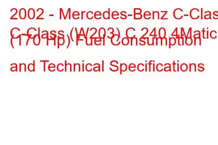 2002 - Mercedes-Benz C-Class
C-Class (W203) C 240 4Matic (170 Hp) Fuel Consumption and Technical Specifications