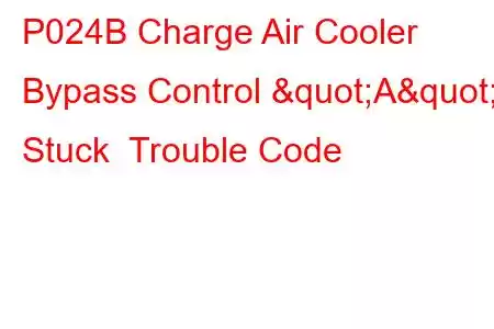 P024B Charge Air Cooler Bypass Control "A" Stuck Trouble Code