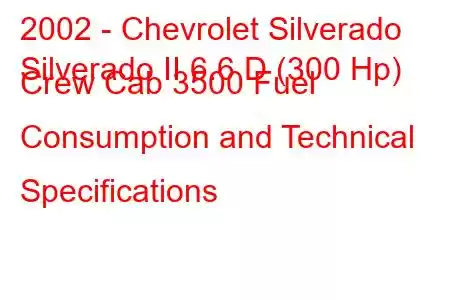 2002 - Chevrolet Silverado
Silverado II 6.6 D (300 Hp) Crew Cab 3500 Fuel Consumption and Technical Specifications