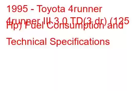 1995 - Toyota 4runner
4runner III 3.0 TD(3 dr) (125 Hp) Fuel Consumption and Technical Specifications