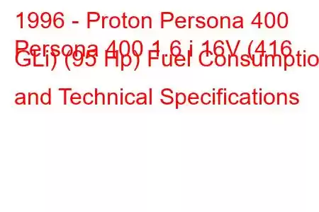 1996 - Proton Persona 400
Persona 400 1.6 i 16V (416 GLi) (95 Hp) Fuel Consumption and Technical Specifications