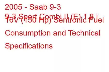 2005 - Saab 9-3
9-3 Sport Combi II (E) 1.8 i 16V (150 Hp) Sentronic Fuel Consumption and Technical Specifications