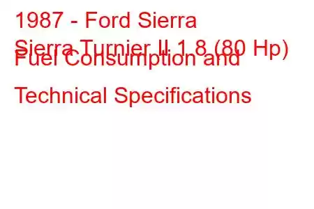 1987 - Ford Sierra
Sierra Turnier II 1.8 (80 Hp) Fuel Consumption and Technical Specifications