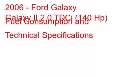 2006 - Ford Galaxy
Galaxy II 2.0 TDCi (140 Hp) Fuel Consumption and Technical Specifications