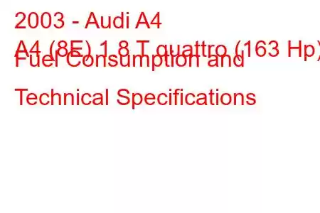 2003 - Audi A4
A4 (8E) 1.8 T quattro (163 Hp) Fuel Consumption and Technical Specifications