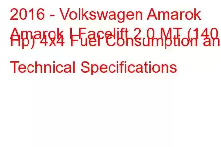 2016 - Volkswagen Amarok
Amarok I Facelift 2.0 MT (140 Hp) 4x4 Fuel Consumption and Technical Specifications