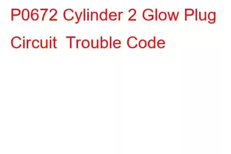 P0672 Cylinder 2 Glow Plug Circuit Trouble Code