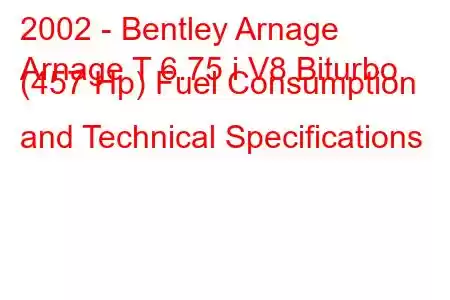 2002 - Bentley Arnage
Arnage T 6.75 i V8 Biturbo (457 Hp) Fuel Consumption and Technical Specifications