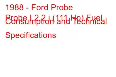 1988 - Ford Probe
Probe I 2.2 i (111 Hp) Fuel Consumption and Technical Specifications