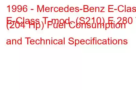 1996 - Mercedes-Benz E-Class
E-Class T-mod. (S210) E 280 T (204 Hp) Fuel Consumption and Technical Specifications