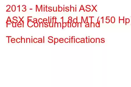 2013 - Mitsubishi ASX
ASX Facelift 1.8d MT (150 Hp) Fuel Consumption and Technical Specifications