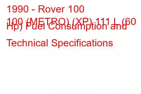 1990 - Rover 100
100 (METRO) (XP) 111 L (60 Hp) Fuel Consumption and Technical Specifications