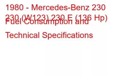 1980 - Mercedes-Benz 230
230 (W123) 230 E (136 Hp) Fuel Consumption and Technical Specifications