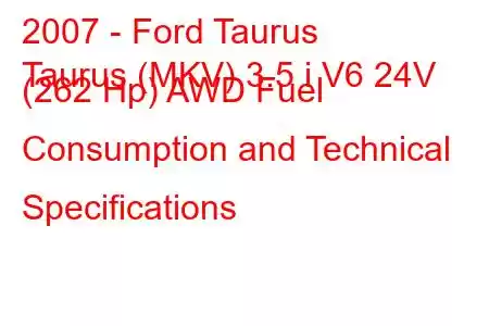 2007 - Ford Taurus
Taurus (MKV) 3.5 i V6 24V (262 Hp) AWD Fuel Consumption and Technical Specifications