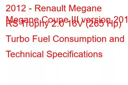 2012 - Renault Megane
Megane Coupe III version 2012 RS Trophy 2.0 16V (265 Hp) Turbo Fuel Consumption and Technical Specifications