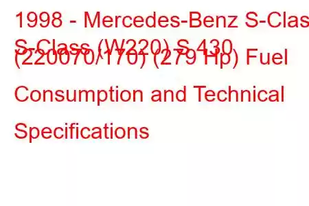 1998 - Mercedes-Benz S-Class
S-Class (W220) S 430 (220070/170) (279 Hp) Fuel Consumption and Technical Specifications