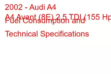 2002 - Audi A4
A4 Avant (8E) 2.5 TDI (155 Hp) Fuel Consumption and Technical Specifications