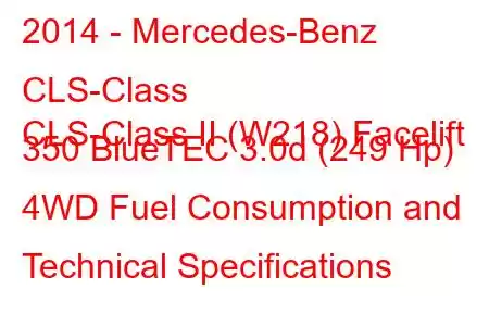 2014 - Mercedes-Benz CLS-Class
CLS-Class II (W218) Facelift 350 BlueTEC 3.0d (249 Hp) 4WD Fuel Consumption and Technical Specifications