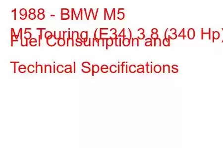 1988 - BMW M5
M5 Touring (E34) 3.8 (340 Hp) Fuel Consumption and Technical Specifications