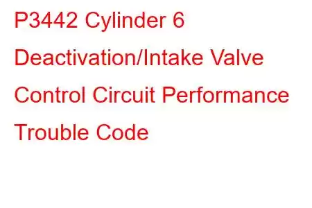 P3442 Cylinder 6 Deactivation/Intake Valve Control Circuit Performance Trouble Code