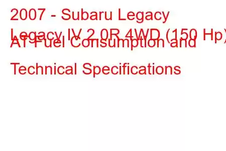 2007 - Subaru Legacy
Legacy IV 2.0R 4WD (150 Hp) AT Fuel Consumption and Technical Specifications