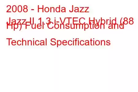 2008 - Honda Jazz
Jazz II 1.3 i-VTEC Hybrid (88 Hp) Fuel Consumption and Technical Specifications