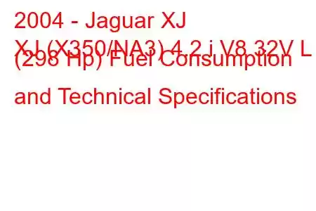 2004 - Jaguar XJ
XJ (X350/NA3) 4.2 i V8 32V L (298 Hp) Fuel Consumption and Technical Specifications