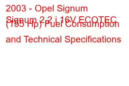 2003 - Opel Signum
Signum 2.2 i 16V ECOTEC (155 Hp) Fuel Consumption and Technical Specifications