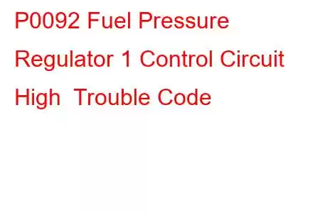 P0092 Fuel Pressure Regulator 1 Control Circuit High Trouble Code