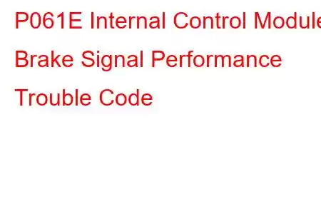 P061E Internal Control Module Brake Signal Performance Trouble Code