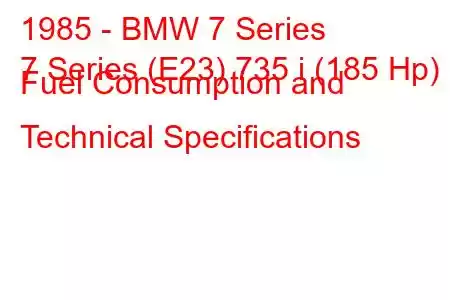 1985 - BMW 7 Series
7 Series (E23) 735 i (185 Hp) Fuel Consumption and Technical Specifications