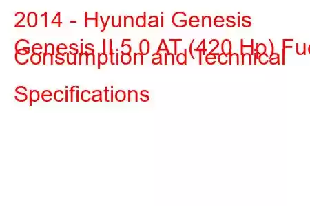 2014 - Hyundai Genesis
Genesis II 5.0 AT (420 Hp) Fuel Consumption and Technical Specifications