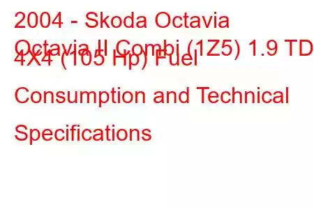 2004 - Skoda Octavia
Octavia II Combi (1Z5) 1.9 TDI 4X4 (105 Hp) Fuel Consumption and Technical Specifications