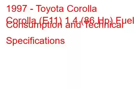 1997 - Toyota Corolla
Corolla (E11) 1.4 (86 Hp) Fuel Consumption and Technical Specifications