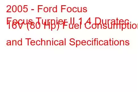 2005 - Ford Focus
Focus Turnier II 1.4 Duratec 16V (80 Hp) Fuel Consumption and Technical Specifications