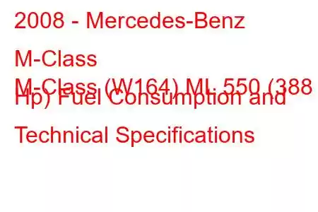 2008 - Mercedes-Benz M-Class
M-Class (W164) ML 550 (388 Hp) Fuel Consumption and Technical Specifications