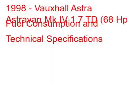 1998 - Vauxhall Astra
Astravan Mk IV 1.7 TD (68 Hp) Fuel Consumption and Technical Specifications