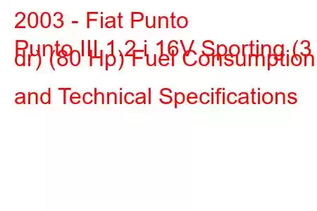 2003 - Fiat Punto
Punto III 1.2 i 16V Sporting (3 dr) (80 Hp) Fuel Consumption and Technical Specifications