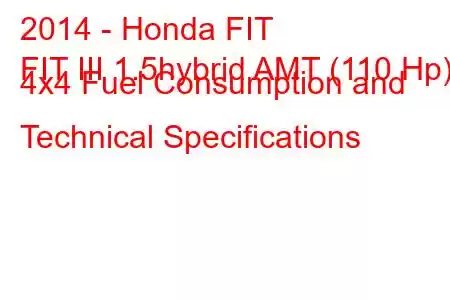 2014 - Honda FIT
FIT III 1.5hybrid AMT (110 Hp) 4x4 Fuel Consumption and Technical Specifications