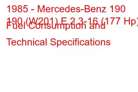 1985 - Mercedes-Benz 190
190 (W201) E 2.3-16 (177 Hp) Fuel Consumption and Technical Specifications