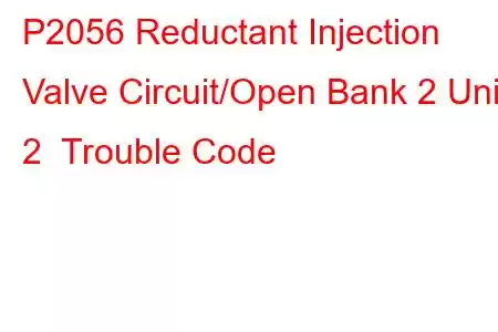 P2056 Reductant Injection Valve Circuit/Open Bank 2 Unit 2 Trouble Code