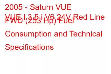 2005 - Saturn VUE
VUE I 3.5 i V6 24V Red Line FWD (253 Hp) Fuel Consumption and Technical Specifications