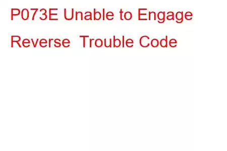 P073E Unable to Engage Reverse Trouble Code