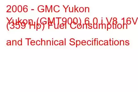 2006 - GMC Yukon
Yukon (GMT900) 6.0 i V8 16V (359 Hp) Fuel Consumption and Technical Specifications