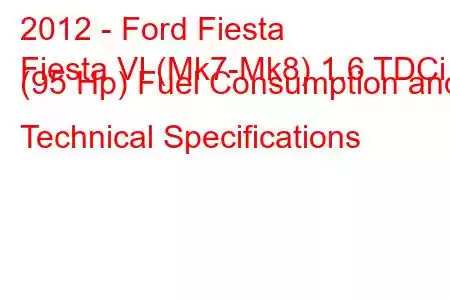 2012 - Ford Fiesta
Fiesta VI (Mk7-Mk8) 1.6 TDCi (95 Hp) Fuel Consumption and Technical Specifications