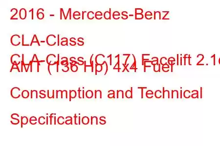 2016 - Mercedes-Benz CLA-Class
CLA-Class (C117) Facelift 2.1d AMT (136 Hp) 4x4 Fuel Consumption and Technical Specifications