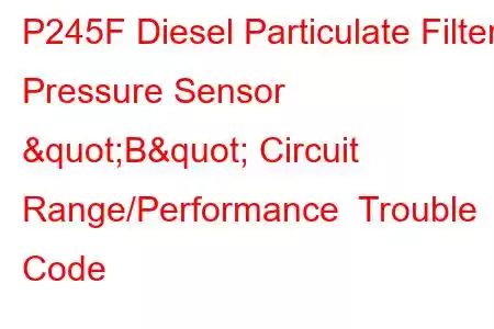 P245F Diesel Particulate Filter Pressure Sensor "B" Circuit Range/Performance Trouble Code